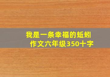 我是一条幸福的蚯蚓作文六年级350十字