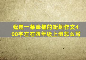 我是一条幸福的蚯蚓作文400字左右四年级上册怎么写