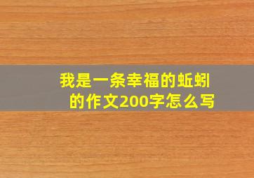 我是一条幸福的蚯蚓的作文200字怎么写