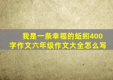 我是一条幸福的蚯蚓400字作文六年级作文大全怎么写