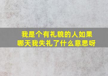 我是个有礼貌的人如果哪天我失礼了什么意思呀