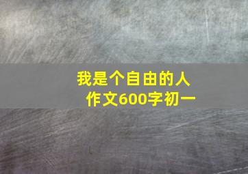 我是个自由的人作文600字初一