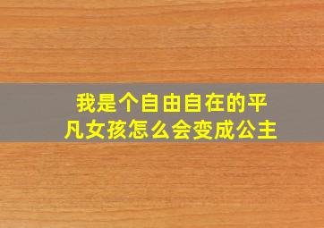 我是个自由自在的平凡女孩怎么会变成公主