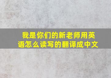 我是你们的新老师用英语怎么读写的翻译成中文