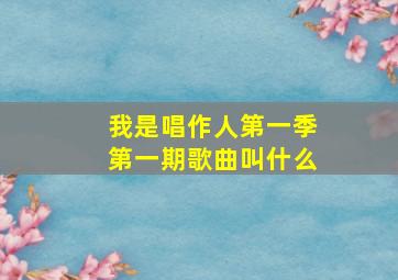 我是唱作人第一季第一期歌曲叫什么