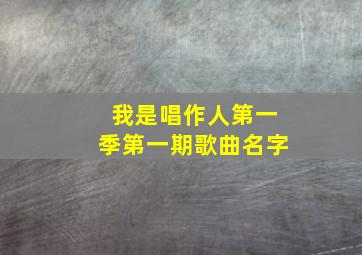 我是唱作人第一季第一期歌曲名字