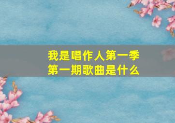 我是唱作人第一季第一期歌曲是什么