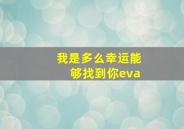 我是多么幸运能够找到你eva