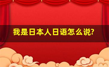 我是日本人日语怎么说?