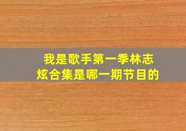 我是歌手第一季林志炫合集是哪一期节目的