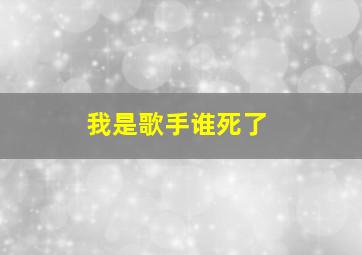 我是歌手谁死了