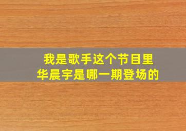 我是歌手这个节目里华晨宇是哪一期登场的