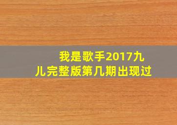 我是歌手2017九儿完整版第几期出现过