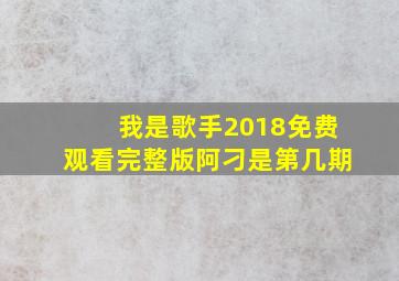 我是歌手2018免费观看完整版阿刁是第几期