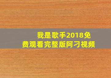 我是歌手2018免费观看完整版阿刁视频