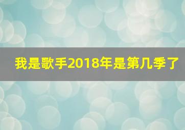 我是歌手2018年是第几季了