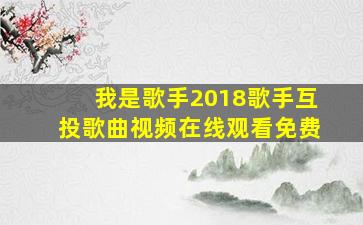 我是歌手2018歌手互投歌曲视频在线观看免费