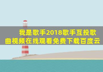 我是歌手2018歌手互投歌曲视频在线观看免费下载百度云