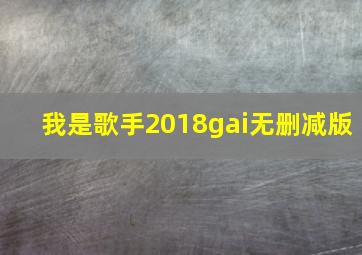 我是歌手2018gai无删减版