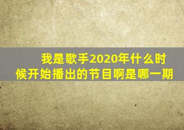 我是歌手2020年什么时候开始播出的节目啊是哪一期