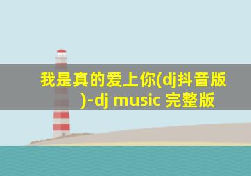 我是真的爱上你(dj抖音版)-dj music 完整版