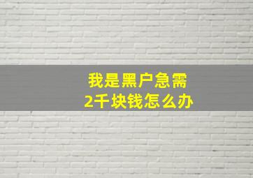 我是黑户急需2千块钱怎么办