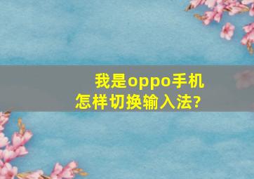 我是oppo手机怎样切换输入法?