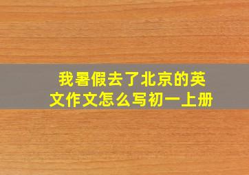 我暑假去了北京的英文作文怎么写初一上册