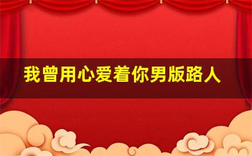 我曾用心爱着你男版路人