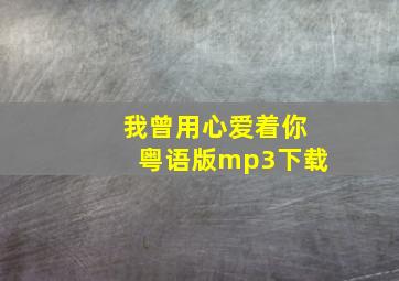 我曾用心爱着你粤语版mp3下载