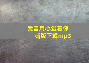 我曾用心爱着你dj版下载mp3