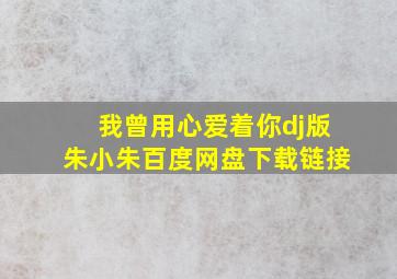 我曾用心爱着你dj版朱小朱百度网盘下载链接