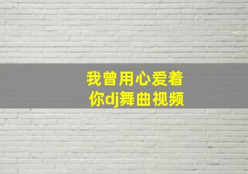 我曾用心爱着你dj舞曲视频