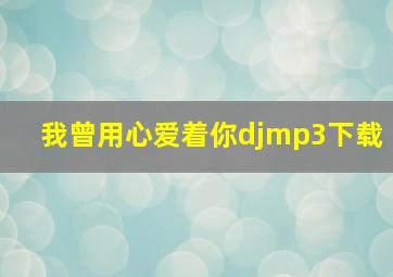 我曾用心爱着你djmp3下载