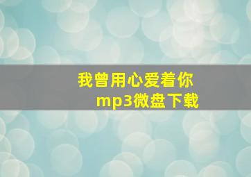 我曾用心爱着你mp3微盘下载