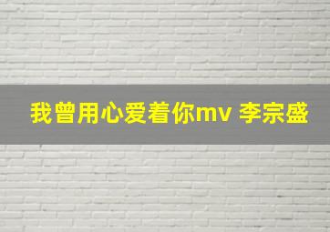 我曾用心爱着你mv 李宗盛