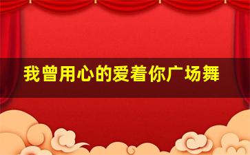 我曾用心的爱着你广场舞