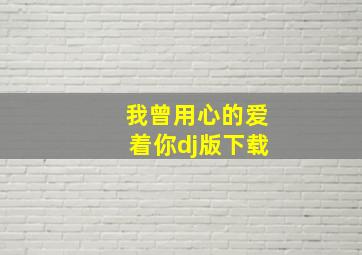 我曾用心的爱着你dj版下载