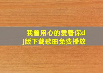 我曾用心的爱着你dj版下载歌曲免费播放