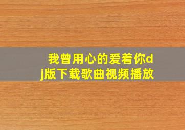 我曾用心的爱着你dj版下载歌曲视频播放