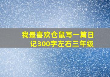 我最喜欢仓鼠写一篇日记300字左右三年级