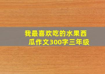 我最喜欢吃的水果西瓜作文300字三年级