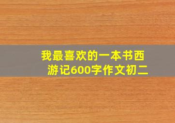 我最喜欢的一本书西游记600字作文初二