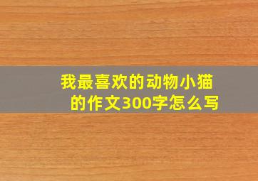 我最喜欢的动物小猫的作文300字怎么写