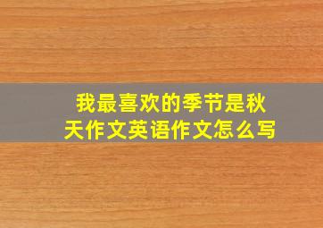 我最喜欢的季节是秋天作文英语作文怎么写