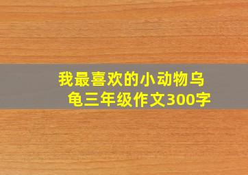 我最喜欢的小动物乌龟三年级作文300字