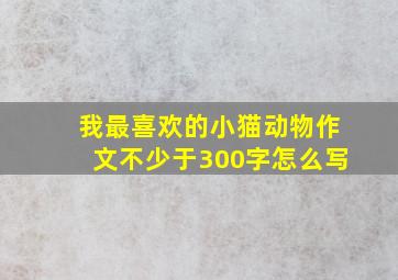 我最喜欢的小猫动物作文不少于300字怎么写