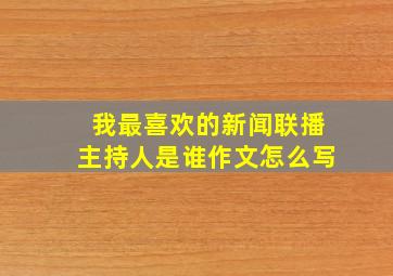 我最喜欢的新闻联播主持人是谁作文怎么写