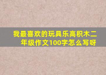 我最喜欢的玩具乐高积木二年级作文100字怎么写呀