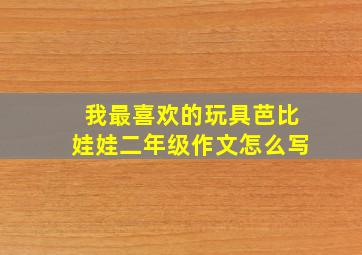 我最喜欢的玩具芭比娃娃二年级作文怎么写